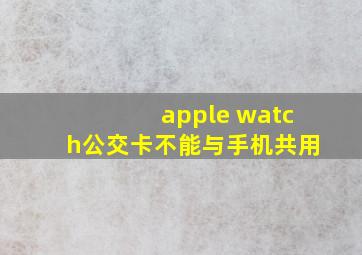 apple watch公交卡不能与手机共用